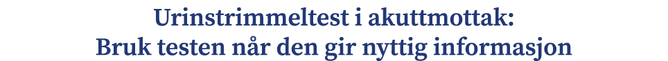 Urinstrimmeltest i akuttmottak: Bruk testen n r den gir nyttig informasjon 