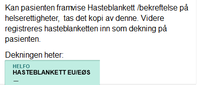 Kan pasienten framvise Hasteblankett/bekreftelse p� helserettigheter, tas det kopi av denne. Videre registreres hasteblanketten inn som dekning p� pasienten.
Dekningen heter:
 
